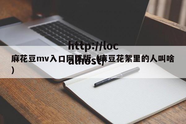 麻花豆mv入口网页版（麻豆花絮里的人叫啥）